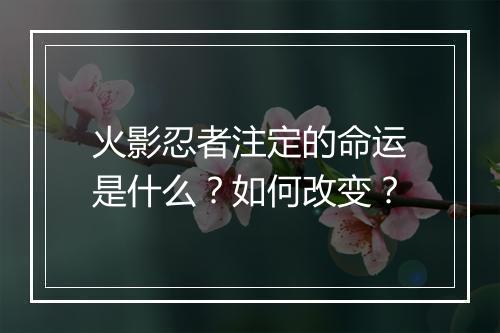 火影忍者注定的命运是什么？如何改变？
