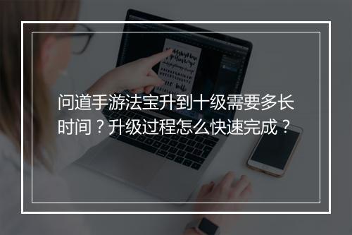问道手游法宝升到十级需要多长时间？升级过程怎么快速完成？