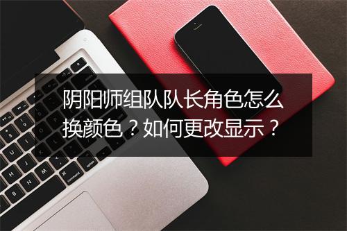 阴阳师组队队长角色怎么换颜色？如何更改显示？