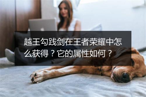越王勾践剑在王者荣耀中怎么获得?它的属性如何?