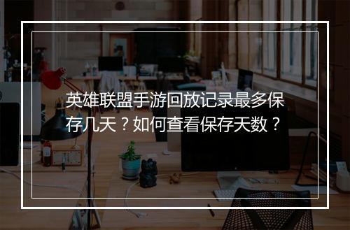 英雄联盟手游回放记录最多保存几天？如何查看保存天数？
