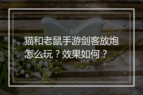 猫和老鼠手游剑客放炮怎么玩？效果如何？