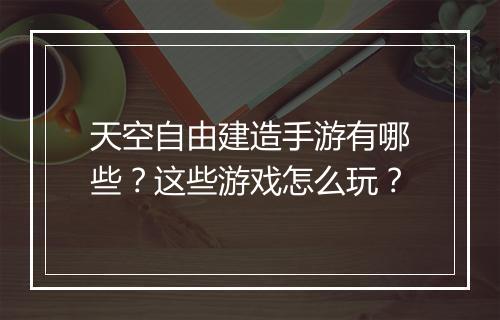 天空自由建造手游有哪些？这些游戏怎么玩？
