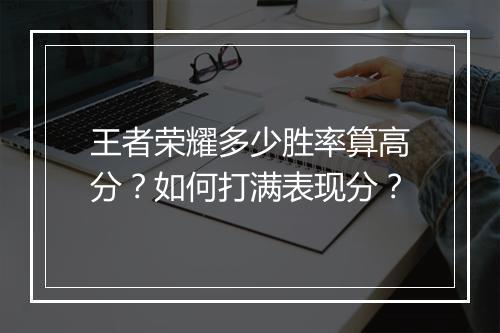 王者荣耀多少胜率算高分？如何打满表现分？