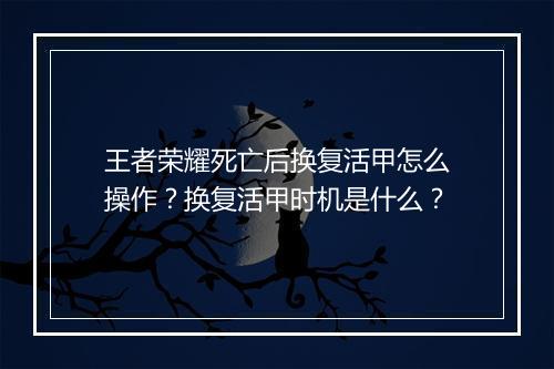 王者荣耀死亡后换复活甲怎么操作?换复活甲时机是什么?