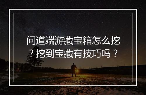 问道端游藏宝箱怎么挖?挖到宝藏有技巧吗?