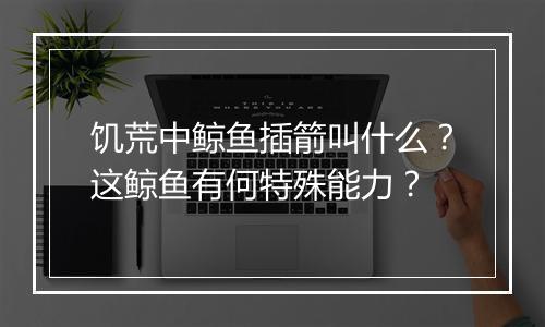饥荒中鲸鱼插箭叫什么?这鲸鱼有何特殊能力?