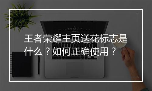 王者荣耀主页送花标志是什么?如何正确使用?