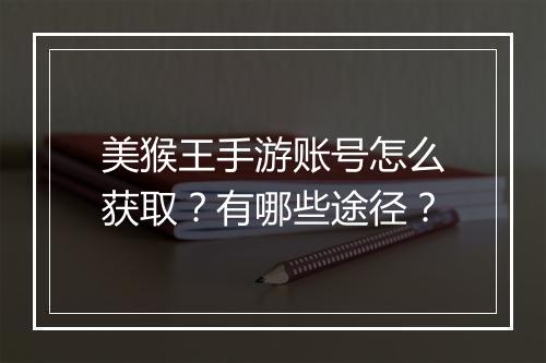 美猴王手游账号怎么获取?有哪些途径?
