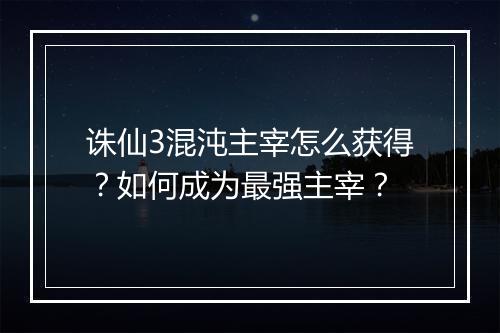诛仙3混沌主宰怎么获得？如何成为最强主宰？