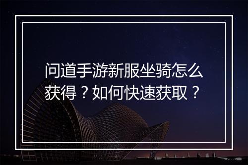问道手游新服坐骑怎么获得？如何快速获取？