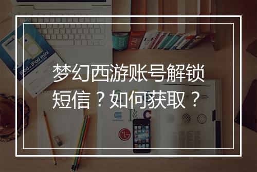 梦幻西游账号解锁短信?如何获取?