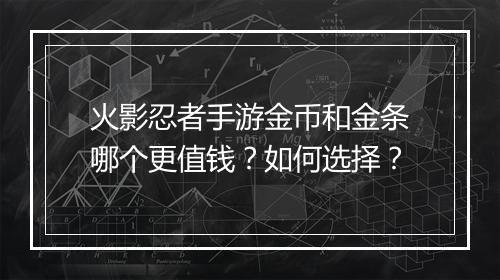 火影忍者手游金币和金条哪个更值钱？如何选择？