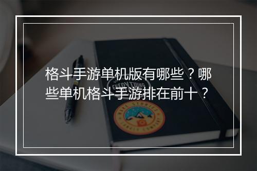 格斗手游单机版有哪些?哪些单机格斗手游排在前十?