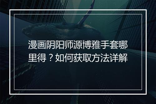 漫画阴阳师源博雅手套哪里得？如何获取方法详解