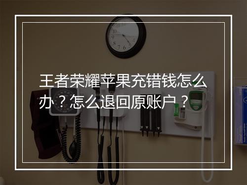 王者荣耀苹果充错钱怎么办？怎么退回原账户？