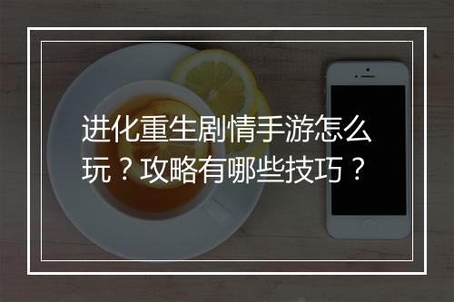 进化重生剧情手游怎么玩?攻略有哪些技巧?
