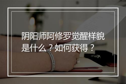阴阳师阿修罗觉醒样貌是什么？如何获得？