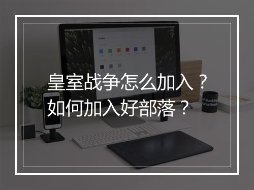 皇室战争怎么加入？如何加入好部落？
