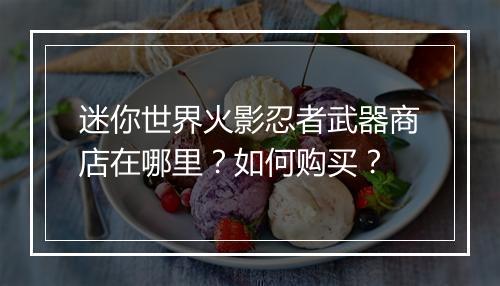 迷你世界火影忍者武器商店在哪里？如何购买？