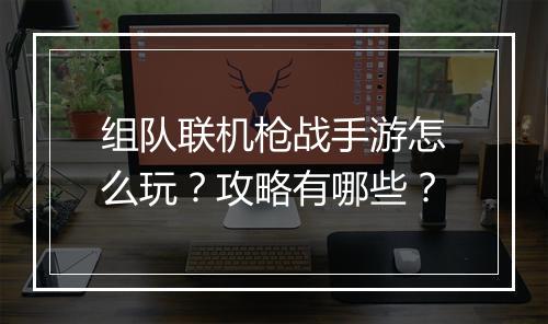 组队联机枪战手游怎么玩？攻略有哪些？