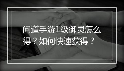问道手游1级御灵怎么得？如何快速获得？