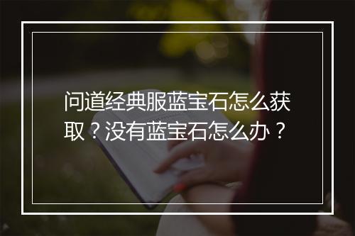 问道经典服蓝宝石怎么获取？没有蓝宝石怎么办？