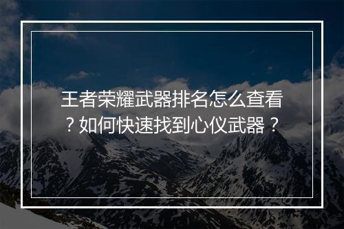 王者荣耀武器排名怎么查看？如何快速找到心仪武器？