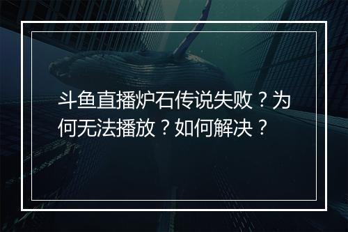 斗鱼直播炉石传说失败？为何无法播放？如何解决？