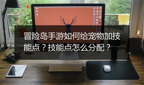 冒险岛手游如何给宠物加技能点？技能点怎么分配？