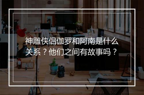 神雕侠侣伽罗和阿南是什么关系？他们之间有故事吗？