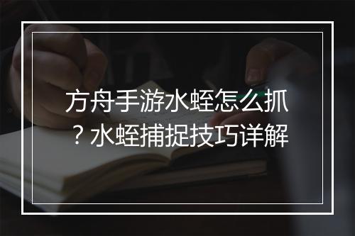 方舟手游水蛭怎么抓？水蛭捕捉技巧详解