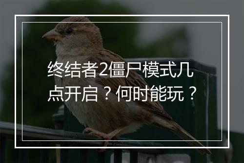 终结者2僵尸模式几点开启？何时能玩？