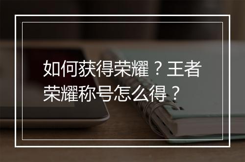 如何获得荣耀？王者荣耀称号怎么得？