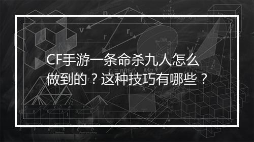 CF手游一条命杀九人怎么做到的？这种技巧有哪些？