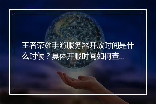 王者荣耀手游服务器开放时间是什么时候？具体开服时间如何查询？