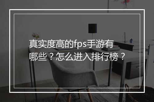 真实度高的fps手游有哪些？怎么进入排行榜？