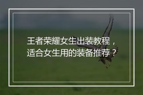 王者荣耀女生出装教程，适合女生用的装备推荐？