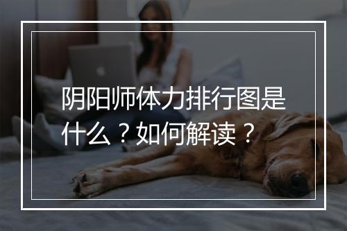阴阳师体力排行图是什么?如何解读?