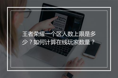 王者荣耀一个区人数上限是多少？如何计算在线玩家数量？