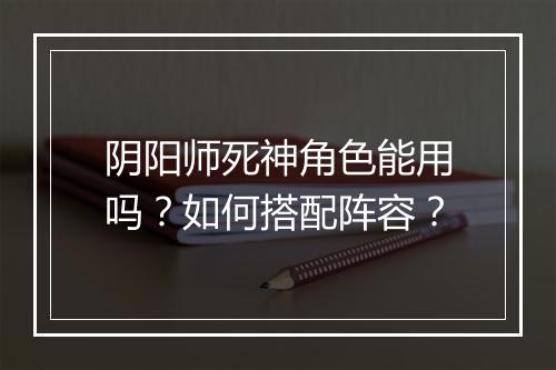 阴阳师死神角色能用吗？如何搭配阵容？