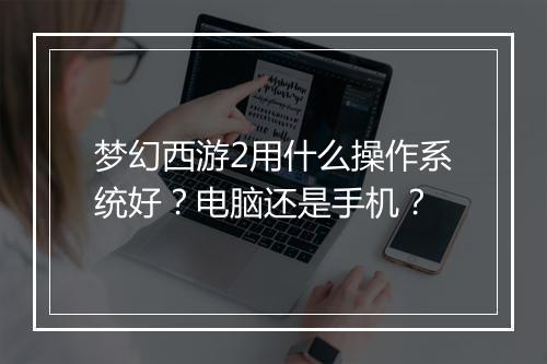 梦幻西游2用什么操作系统好？电脑还是手机？