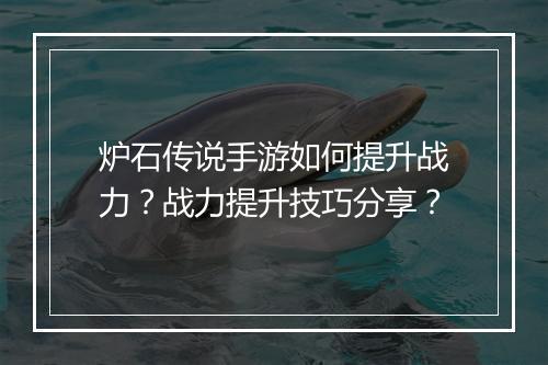炉石传说手游如何提升战力？战力提升技巧分享？