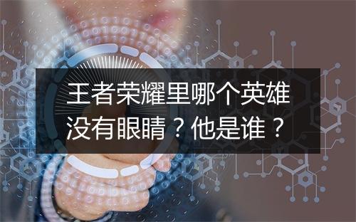 王者荣耀里哪个英雄没有眼睛?他是谁?