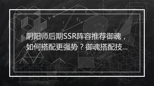 阴阳师后期SSR阵容推荐御魂，如何搭配更强势？御魂搭配技巧分享？