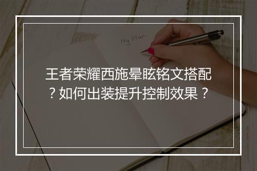王者荣耀西施晕眩铭文搭配？如何出装提升控制效果？