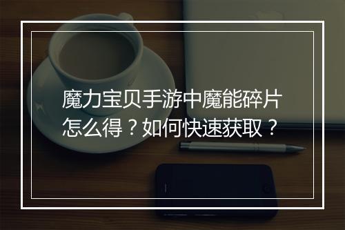 魔力宝贝手游中魔能碎片怎么得？如何快速获取？
