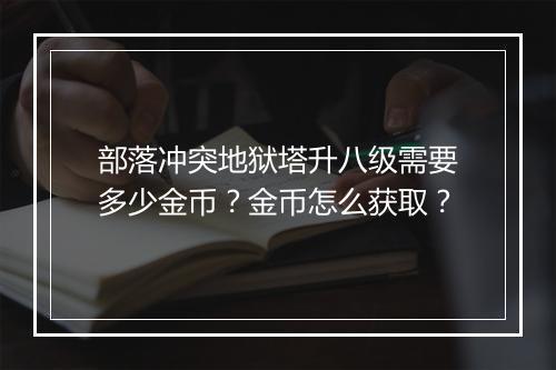 部落冲突地狱塔升八级需要多少金币？金币怎么获取？