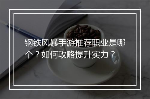 钢铁风暴手游推荐职业是哪个？如何攻略提升实力？
