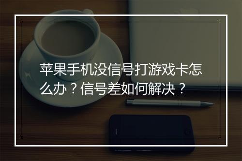 苹果手机没信号打游戏卡怎么办？信号差如何解决？